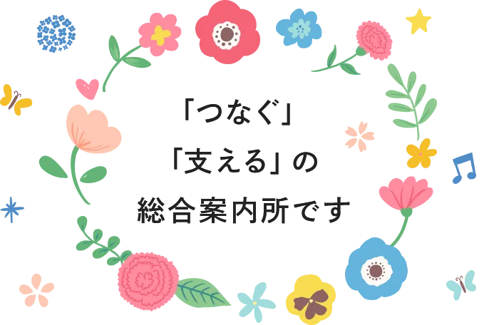 「つなぐ」「支える」の総合案内所です